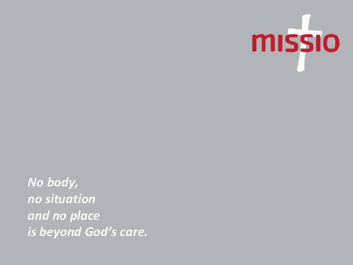 No body, no situation and no place is beyond God’s care. 