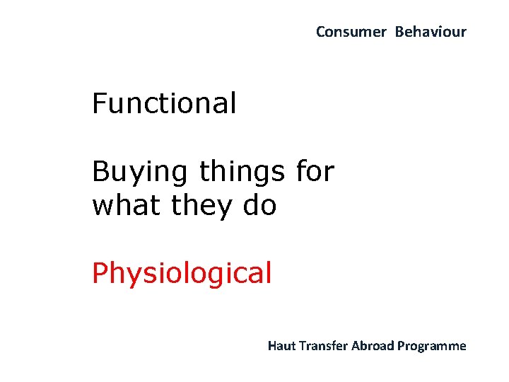 Consumer Behaviour Functional Buying things for what they do Physiological Haut Transfer Abroad Programme