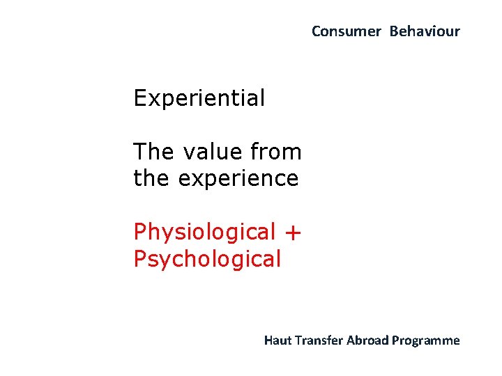 Consumer Behaviour Experiential The value from the experience Physiological + Psychological Haut Transfer Abroad