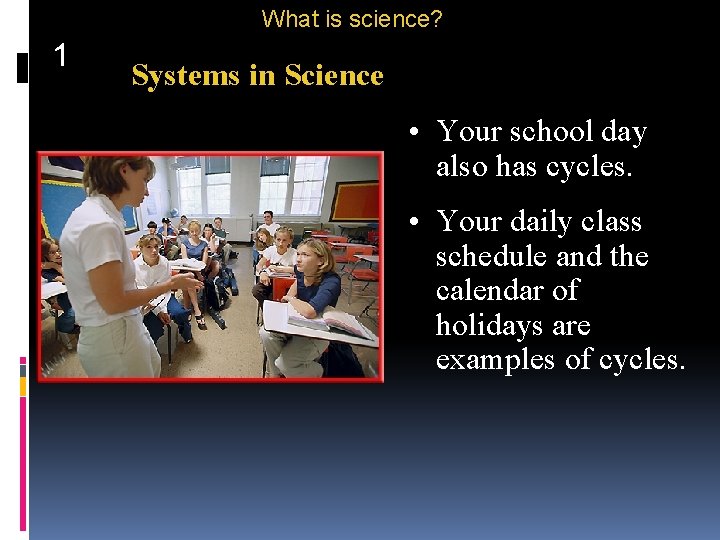 What is science? 1 Systems in Science • Your school day also has cycles.