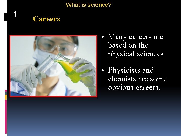 What is science? 1 Careers • Many careers are based on the physical sciences.