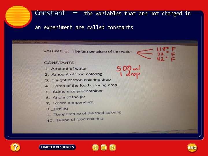 Constant – the variables that are not changed in an experiment are called constants