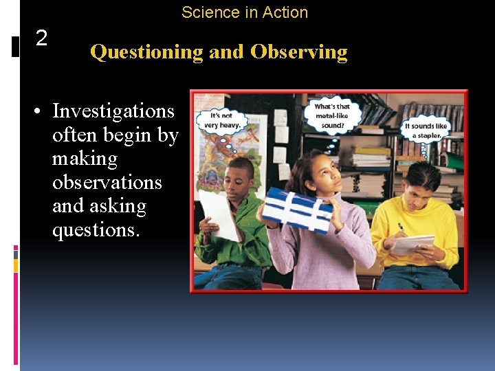Science in Action 2 Questioning and Observing • Investigations often begin by making observations