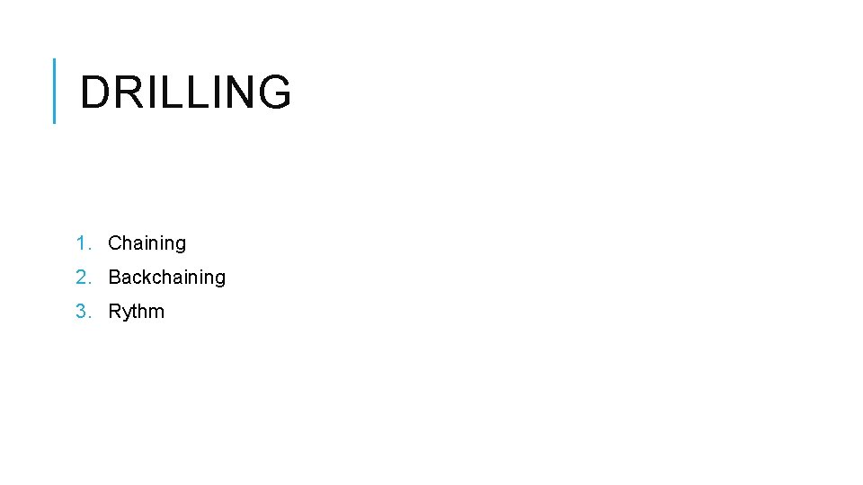 DRILLING 1. Chaining 2. Backchaining 3. Rythm 
