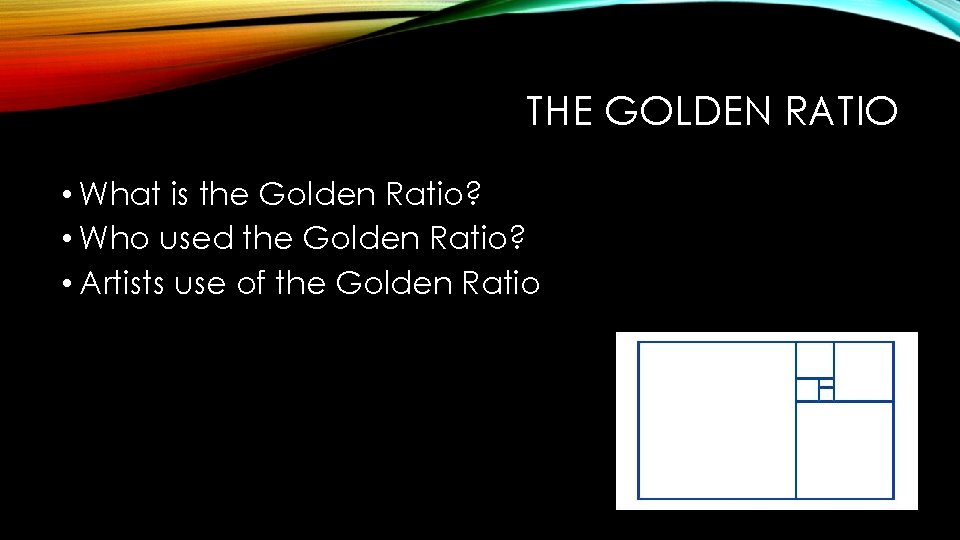 THE GOLDEN RATIO • What is the Golden Ratio? • Who used the Golden