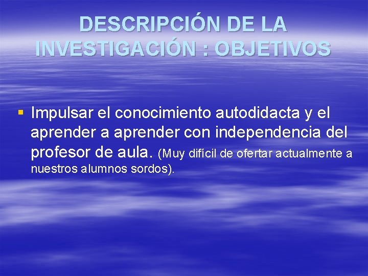 DESCRIPCIÓN DE LA INVESTIGACIÓN : OBJETIVOS § Impulsar el conocimiento autodidacta y el aprender