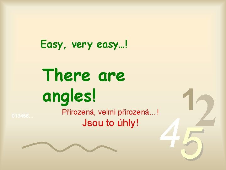 Easy, very easy…! There angles! 013456… 2 4 Přirozená, velmi přirozená…! Jsou to úhly!