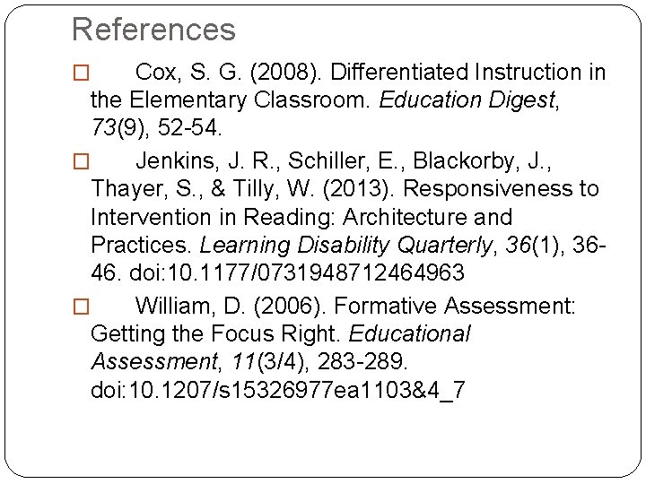 References Cox, S. G. (2008). Differentiated Instruction in the Elementary Classroom. Education Digest, 73(9),