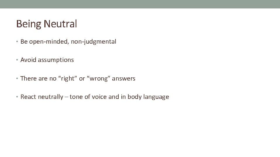 Being Neutral • Be open-minded, non-judgmental • Avoid assumptions • There are no “right”