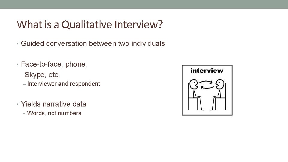 What is a Qualitative Interview? • Guided conversation between two individuals • Face-to-face, phone,