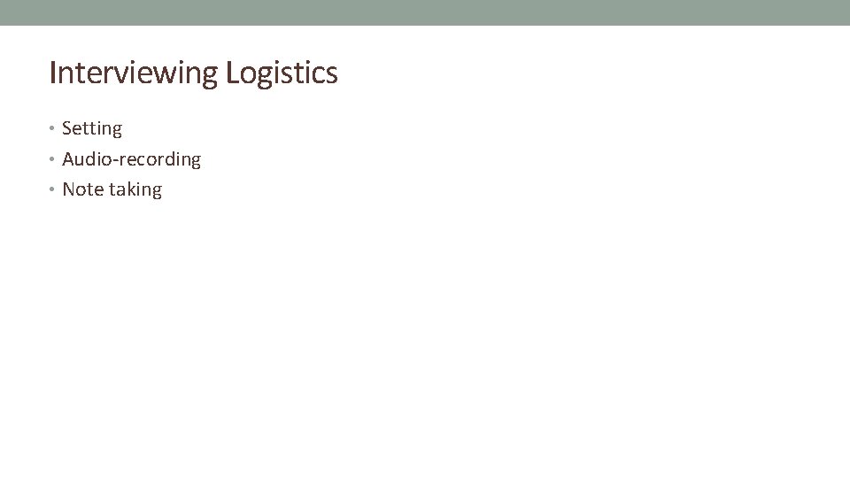 Interviewing Logistics • Setting • Audio-recording • Note taking 