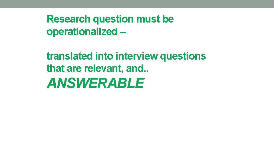Research question must be operationalized – translated into interview questions that are relevant, and.