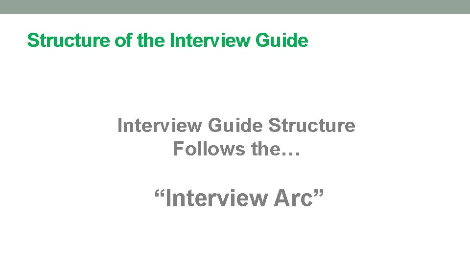 Structure of the Interview Guide Structure Follows the… “Interview Arc” 