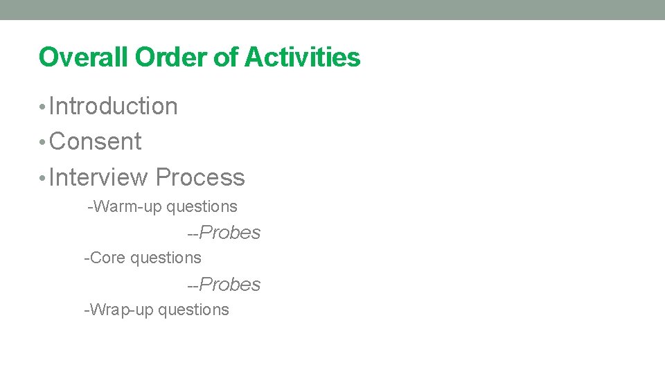 Overall Order of Activities • Introduction • Consent • Interview Process -Warm-up questions --Probes