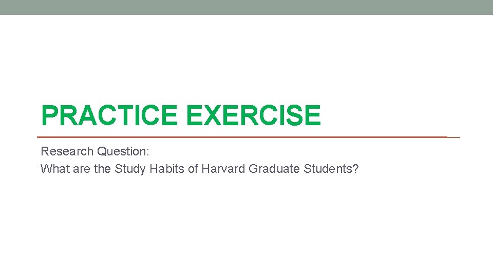 PRACTICE EXERCISE Research Question: What are the Study Habits of Harvard Graduate Students? 