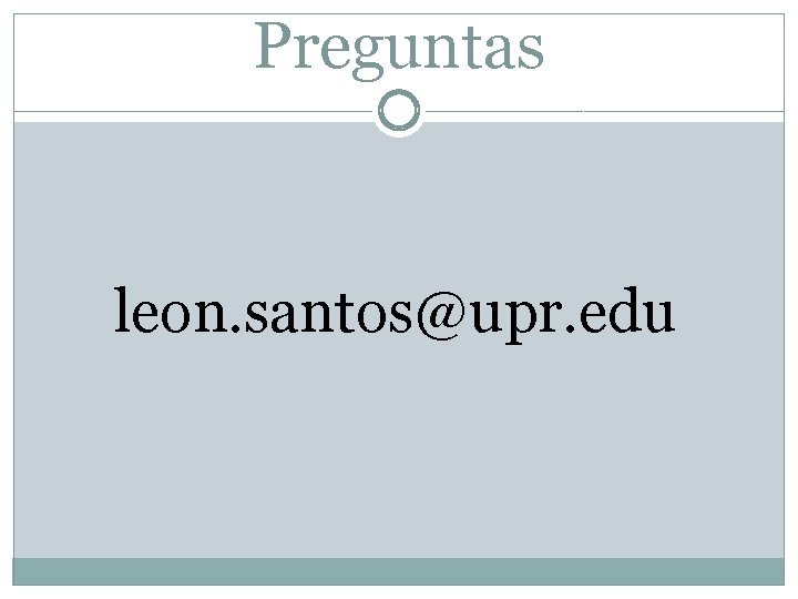 Preguntas leon. santos@upr. edu 