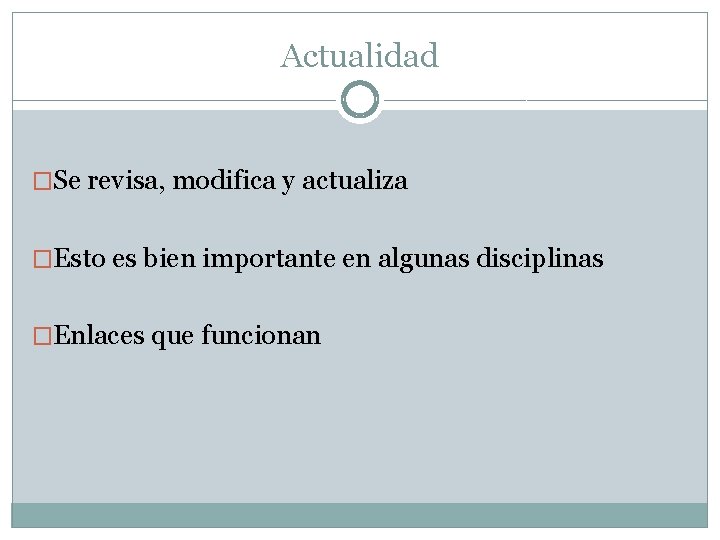 Actualidad �Se revisa, modifica y actualiza �Esto es bien importante en algunas disciplinas �Enlaces