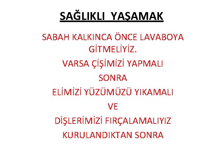 SAĞLIKLI YAŞAMAK SABAH KALKINCA ÖNCE LAVABOYA GİTMELİYİZ. VARSA ÇİŞİMİZİ YAPMALI SONRA ELİMİZİ YÜZÜMÜZÜ YIKAMALI