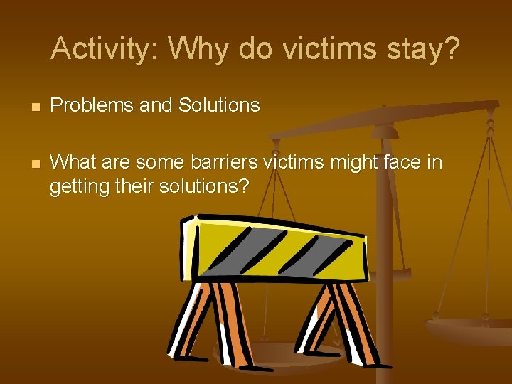 Activity: Why do victims stay? n Problems and Solutions n What are some barriers