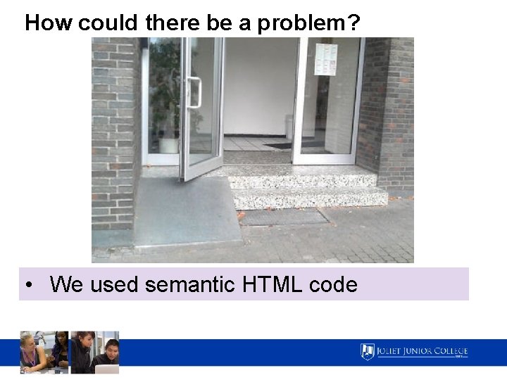 How could there be a problem? • We used semantic HTML code 