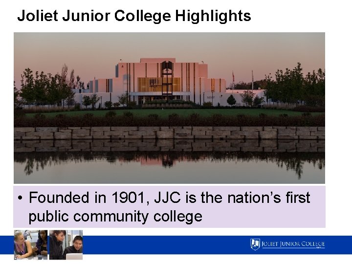 Joliet Junior College Highlights • Founded in 1901, JJC is the nation’s first public