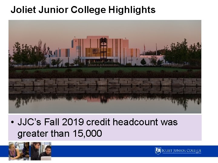 Joliet Junior College Highlights • JJC’s Fall 2019 credit headcount was greater than 15,