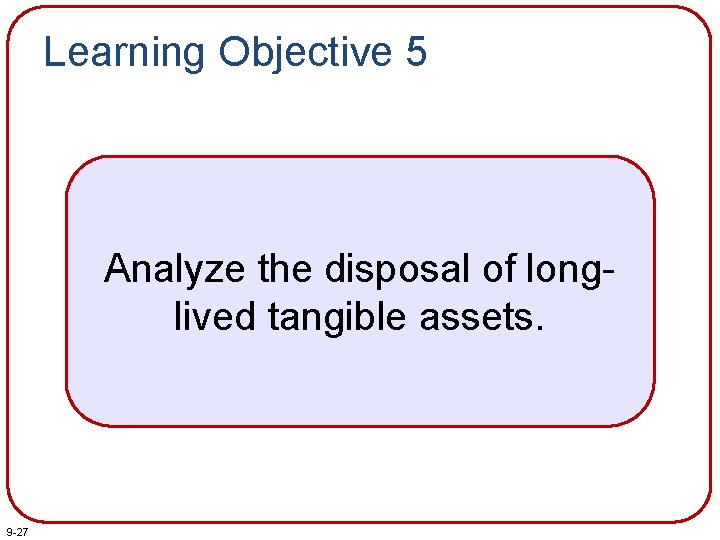 Learning Objective 5 Analyze the disposal of longlived tangible assets. 9 -27 