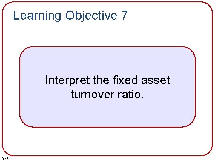 Learning Objective 7 Interpret the fixed asset turnover ratio. 9 -43 