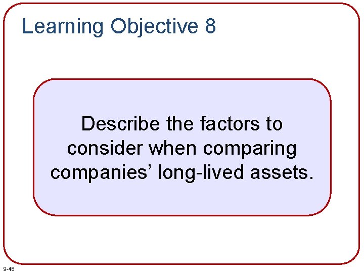 Learning Objective 8 Describe the factors to consider when comparing companies’ long-lived assets. 9