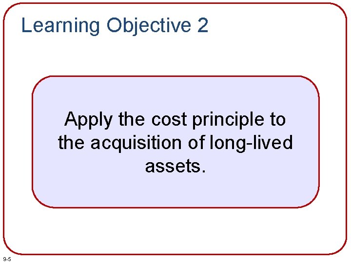Learning Objective 2 Apply the cost principle to the acquisition of long-lived assets. 9