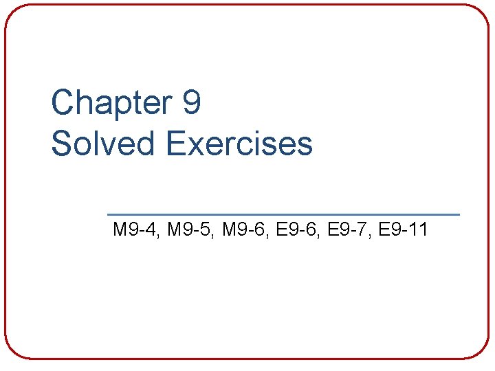 Chapter 9 Solved Exercises M 9 -4, M 9 -5, M 9 -6, E