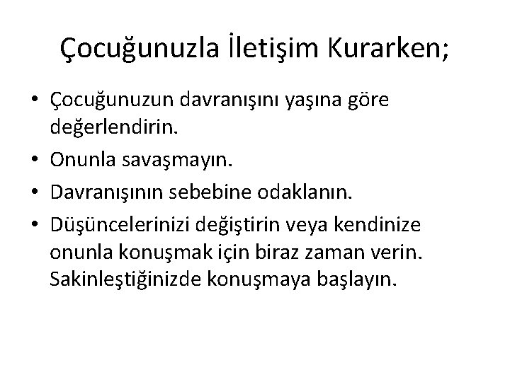 Çocuğunuzla İletişim Kurarken; • Çocuğunuzun davranışını yaşına göre değerlendirin. • Onunla savaşmayın. • Davranışının