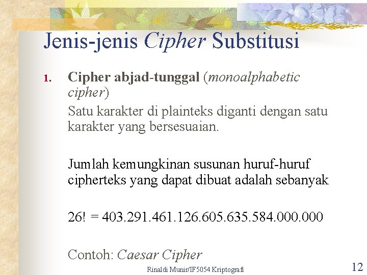 Jenis-jenis Cipher Substitusi 1. Cipher abjad-tunggal (monoalphabetic cipher) Satu karakter di plainteks diganti dengan