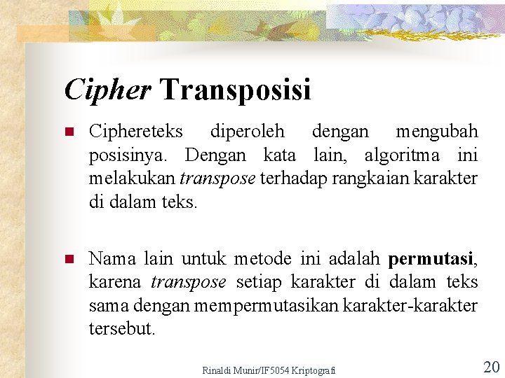 Cipher Transposisi n Ciphereteks diperoleh dengan mengubah posisinya. Dengan kata lain, algoritma ini melakukan