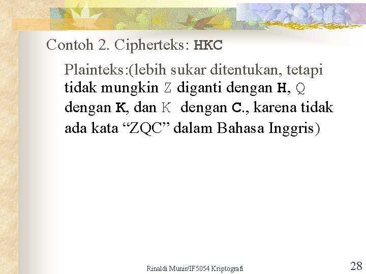 Contoh 2. Cipherteks: HKC Plainteks: (lebih sukar ditentukan, tetapi tidak mungkin Z diganti dengan