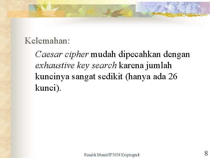 Kelemahan: Caesar cipher mudah dipecahkan dengan exhaustive key search karena jumlah kuncinya sangat sedikit