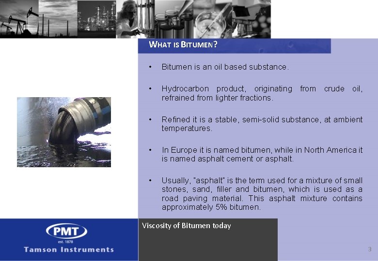 WHAT IS BITUMEN? • Bitumen is an oil based substance. • Hydrocarbon product, originating