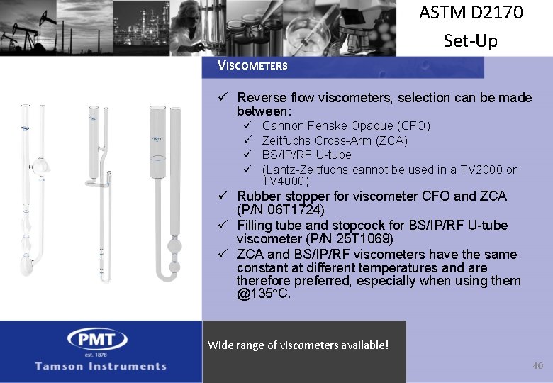 ASTM D 2170 Set-Up VISCOMETERS ü Reverse flow viscometers, selection can be made between:
