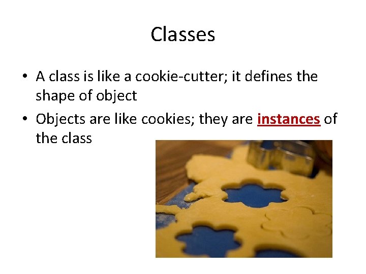 Classes • A class is like a cookie-cutter; it defines the shape of object