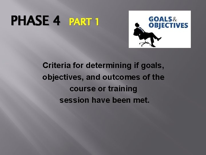 PHASE 4 PART 1 Criteria for determining if goals, objectives, and outcomes of the