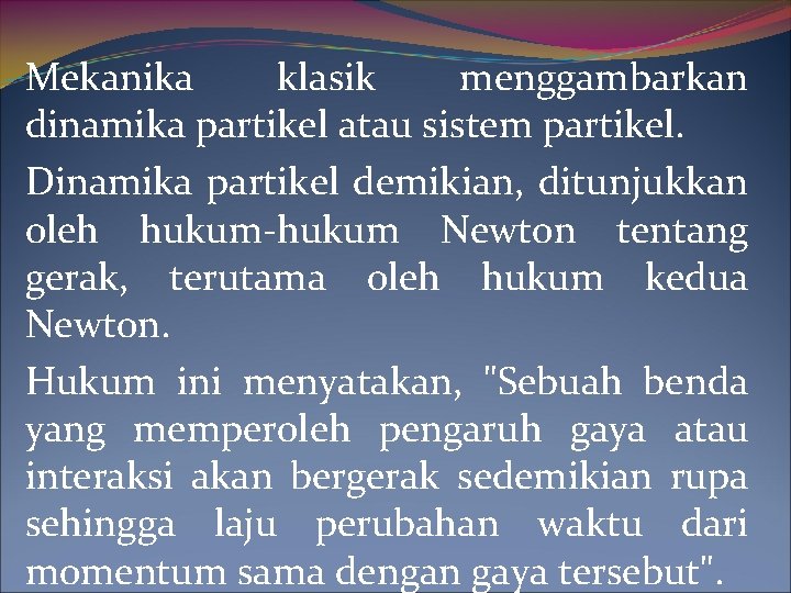 Mekanika klasik menggambarkan dinamika partikel atau sistem partikel. Dinamika partikel demikian, ditunjukkan oleh hukum-hukum