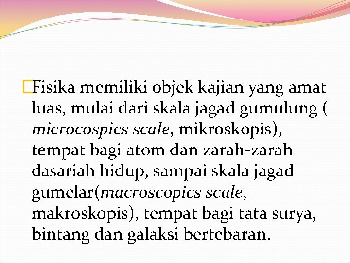 �Fisika memiliki objek kajian yang amat luas, mulai dari skala jagad gumulung ( microcospics