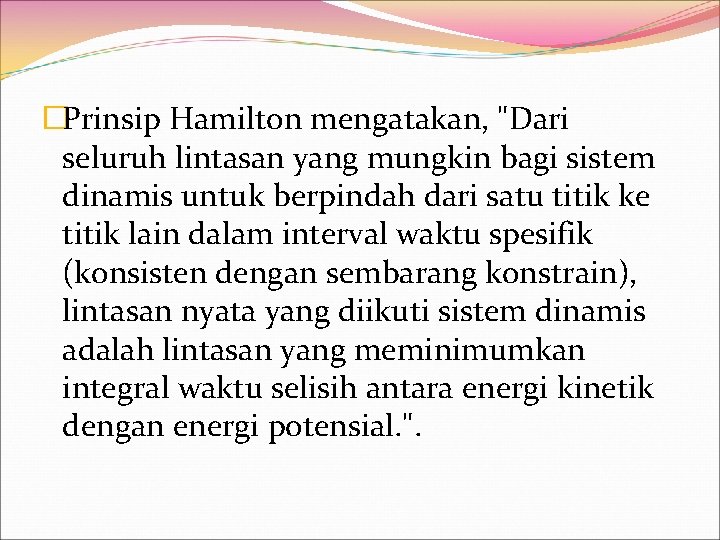 �Prinsip Hamilton mengatakan, "Dari seluruh lintasan yang mungkin bagi sistem dinamis untuk berpindah dari