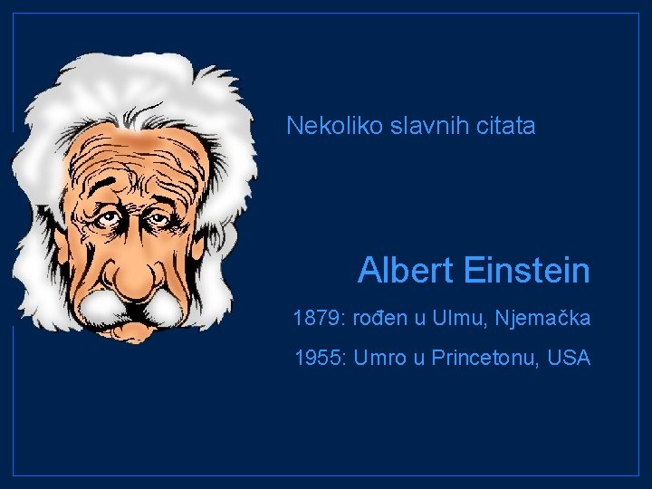 Nekoliko slavnih citata Albert Einstein 1879: rođen u Ulmu, Njemačka 1955: Umro u Princetonu,