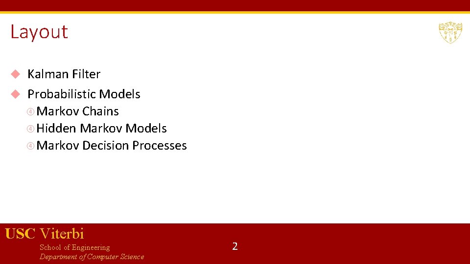 Layout Kalman Filter Probabilistic Models Markov Chains Hidden Markov Models Markov Decision Processes USC