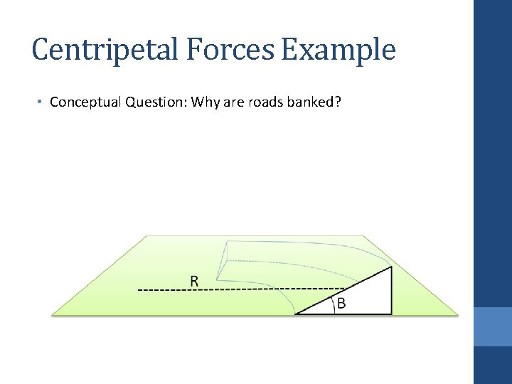Centripetal Forces Example • Conceptual Question: Why are roads banked? 