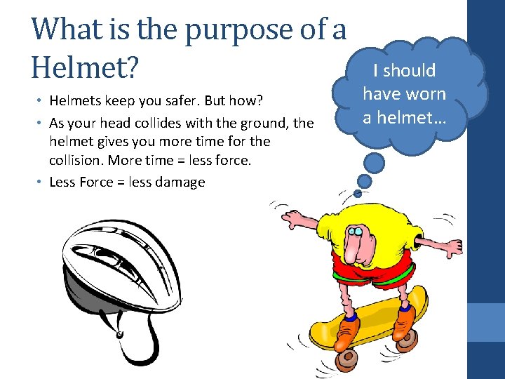 What is the purpose of a Helmet? • Helmets keep you safer. But how?