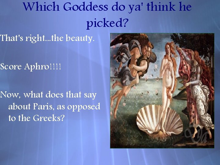 Which Goddess do ya' think he picked? That's right. . . the beauty. Score