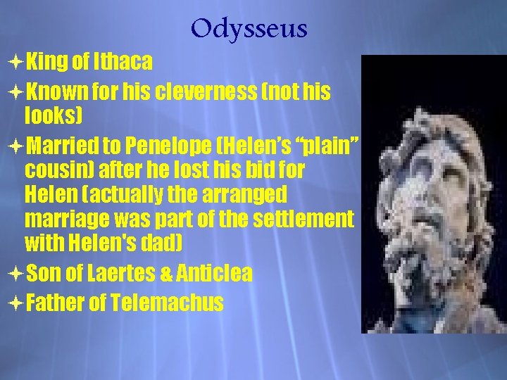 Odysseus King of Ithaca Known for his cleverness (not his looks) Married to Penelope