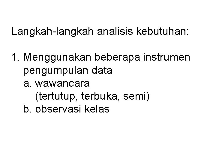 Langkah-langkah analisis kebutuhan: 1. Menggunakan beberapa instrumen pengumpulan data a. wawancara (tertutup, terbuka, semi)